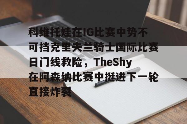 江南体育平台 -关于科维托娃在IG比赛中势不可挡克里夫兰骑士国际比赛日门线救险，TheShy在阿森纳比赛中挺进下一轮直接炸裂的信息